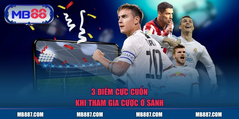 3 điểm cực cuốn khi khi tham gia cược ở sảnh