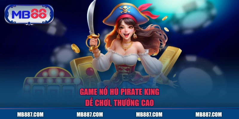 Game nổ hũ Pirate King dễ chơi, thưởng cao