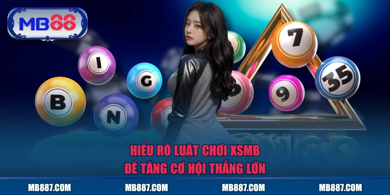 Hiểu rõ luật chơi XSMB để tăng cơ hội thắng lớn