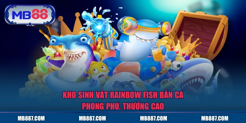 Kho sinh vật Rainbow Fish Bắn Cá phong phú, thưởng cao