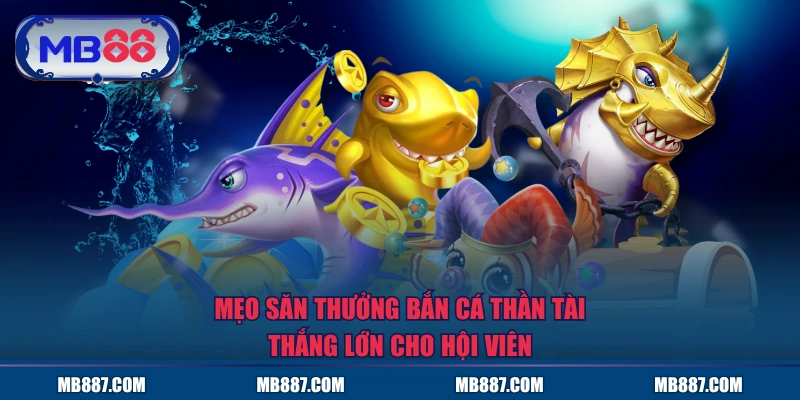 Mẹo săn thưởng Bắn Cá Thần Tài thắng lớn cho hội viên