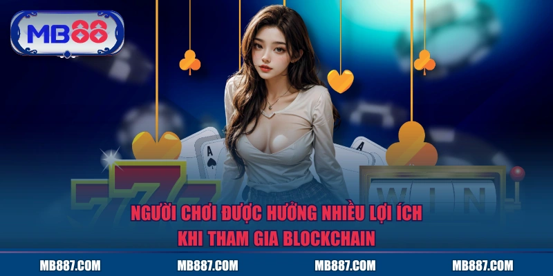 Người chơi được hưởng nhiều lợi ích khi tham gia Blockchain