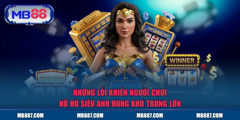 Những lỗi khiến người chơi nổ hũ Siêu Anh Hùng khó trúng lớn