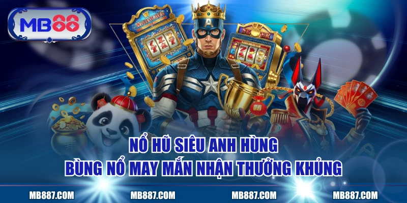 Nổ Hũ Siêu Anh Hùng - Bùng Nổ May Mắn Nhận Thưởng Khủng