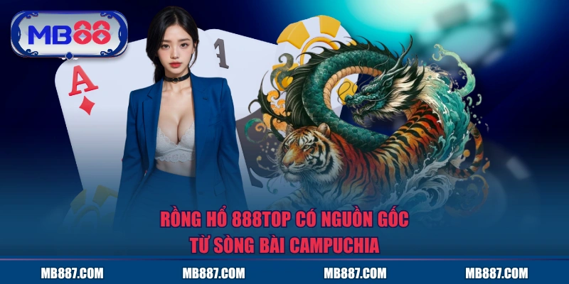 Rồng hổ MB88 có nguồn gốc từ sòng bài Campuchia