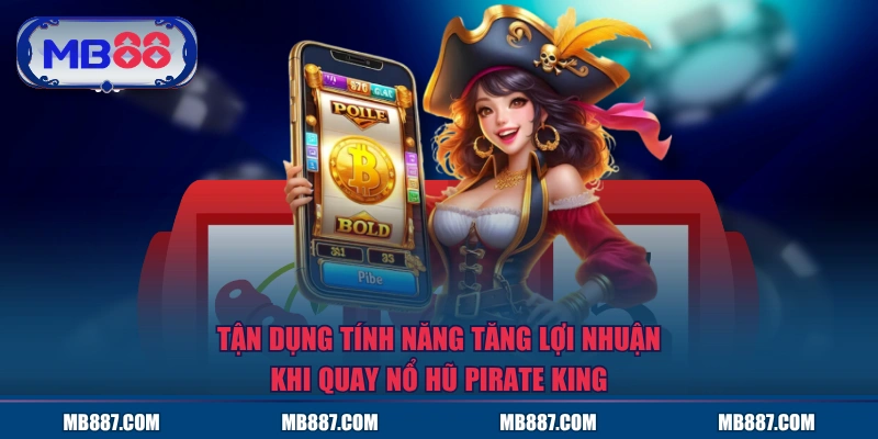 Tận dụng tính năng tăng lợi nhuận khi quay nổ hũ Pirate King
