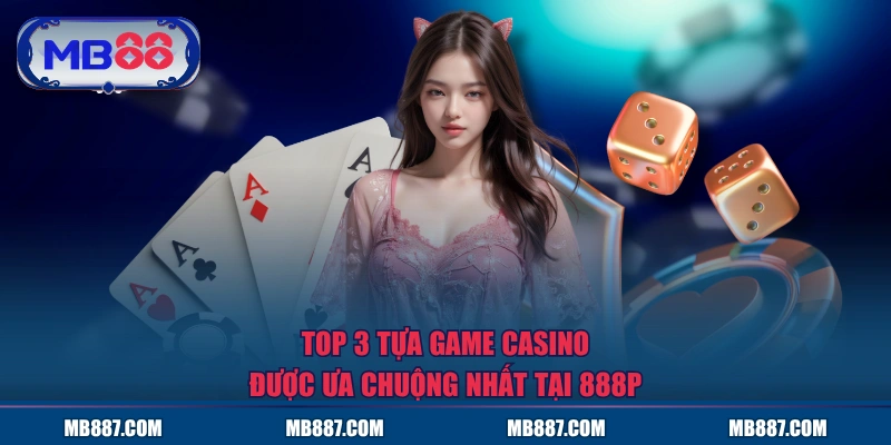 Top 3 tựa game casino được ưa chuộng nhất tại 888P