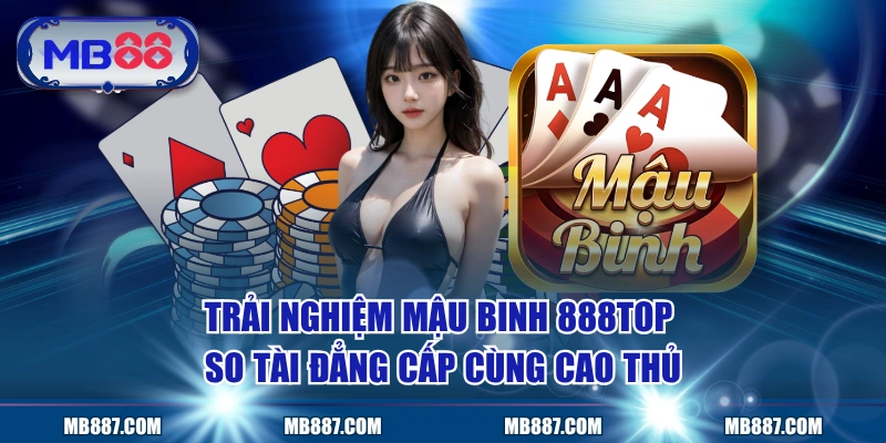 Trải Nghiệm Mậu Binh MB88 So Tài Đẳng Cấp Cùng Cao Thủ