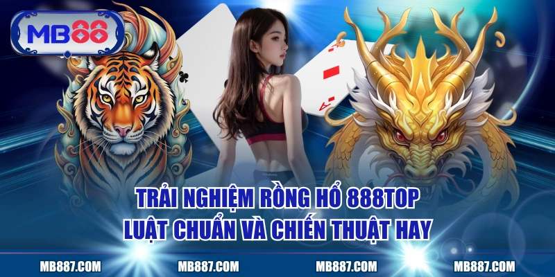 Trải Nghiệm Rồng Hổ MB88 - Luật Chuẩn Và Chiến Thuật Hay