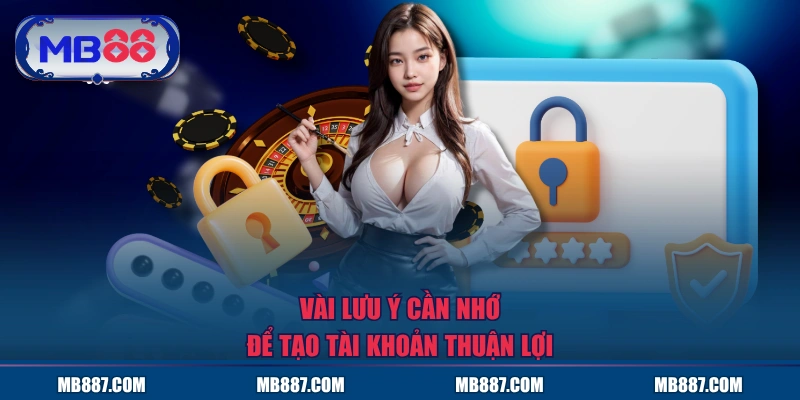 Vài lưu ý cần nhớ để tạo tài khoản thuận lợi